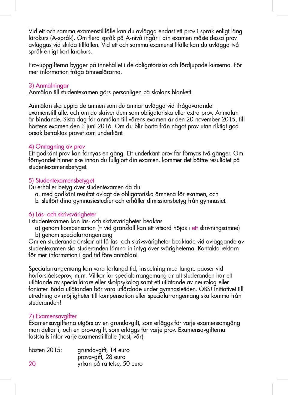 För mer information fråga ämneslärarna. 3) Anmälningar Anmälan till studentexamen görs personligen på skolans blankett.