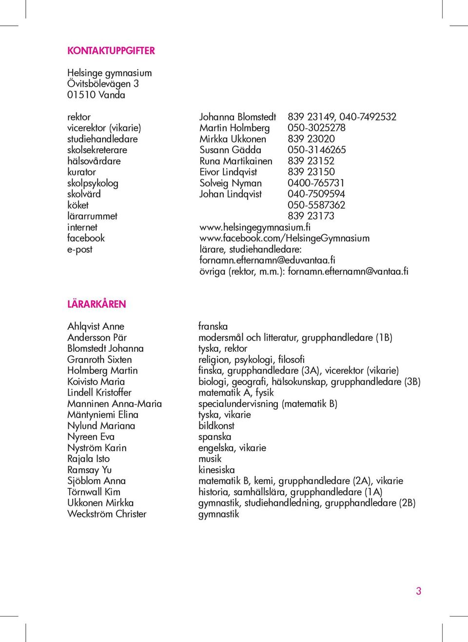 köket 050-5587362 lärarrummet 839 23173 internet www.helsingegymnasium.fi facebook e-post www.facebook.com/helsingegymnasium lärare, studiehandledare: fornamn.efternamn@eduvantaa.fi övriga (rektor, m.