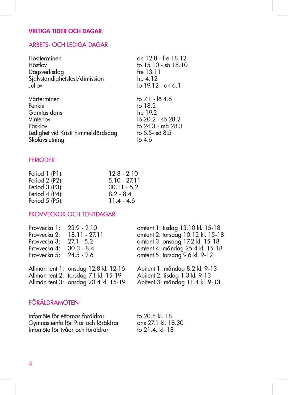 6 PERIODER Period 1 (P1): 12.8-2.10 Period 2 (P2): 5.10-27.11 Period 3 (P3): 30.11-5.2 Period 4 (P4): 8.2-8.4 Period 5 (P5): 11.4-4.6 PROVVECKOR OCH TENTDAGAR Provvecka 1: 23.9-2.