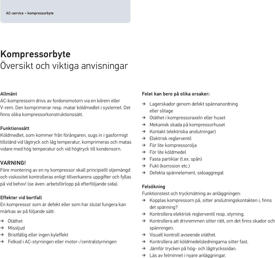 Funktionssätt Köldmedlet, som kommer från förångaren, sugs in i gasformigt tillstånd vid lågtryck och låg temperatur, komprimeras och matas vidare med hög temperatur och vid högtryck till kondensorn.