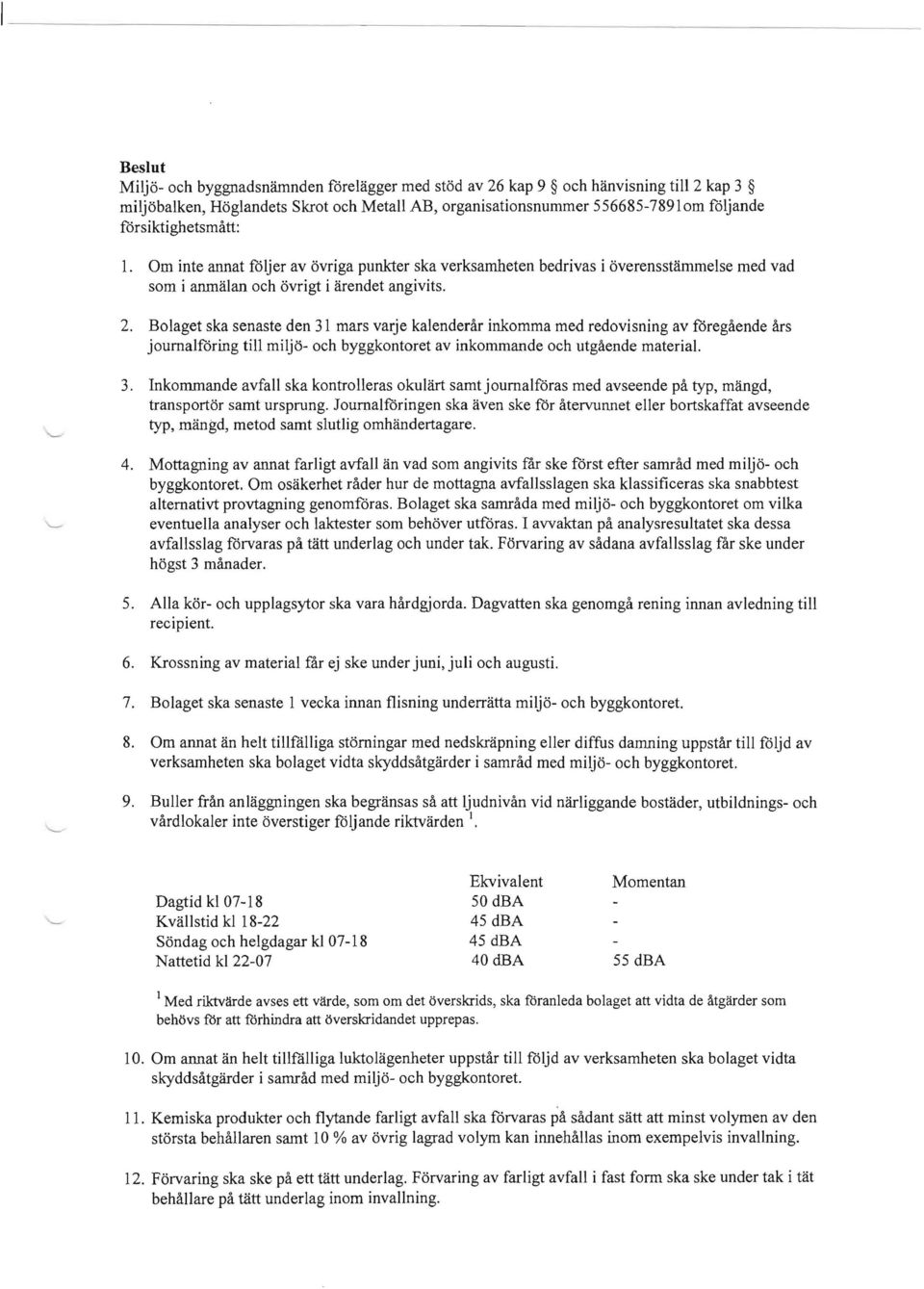 Bolaget ska senaste den 31 mars varje kalendenir inkomma med redovisning av foregaende ars joumalforing till miljo- och byggkontoret av inkommande och utgaende material. 3. Inkornmande avfall ska kontrolleras okulart samtjoumalforas med avseende pa typ, mangd, transportor samt ursprung.