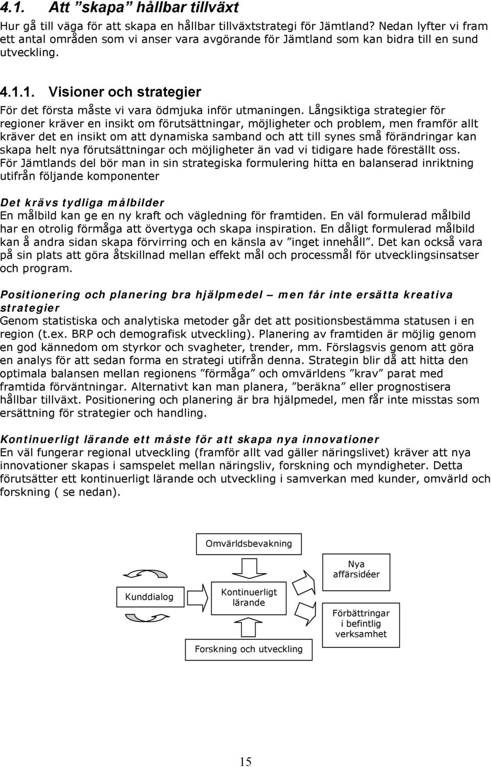 Långsiktiga strategier för reginer kräver en insikt m förutsättningar, möjligheter ch prblem, men framför allt kräver det en insikt m att dynamiska samband ch att till synes små förändringar kan