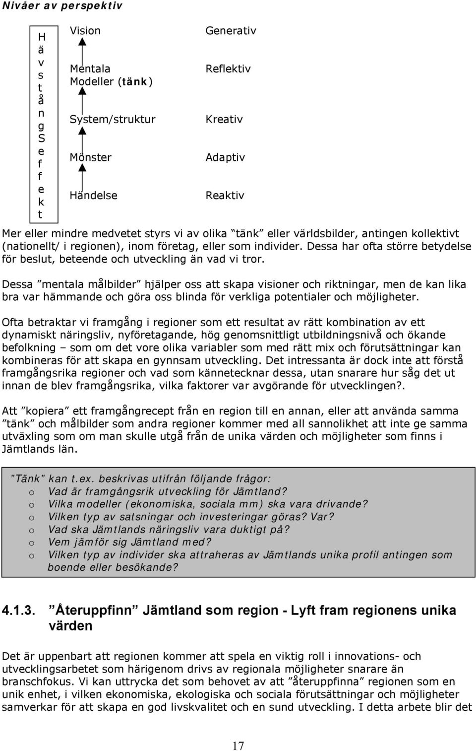 Dessa mentala målbilder hjälper ss att skapa visiner ch riktningar, men de kan lika bra var hämmande ch göra ss blinda för verkliga ptentialer ch möjligheter.