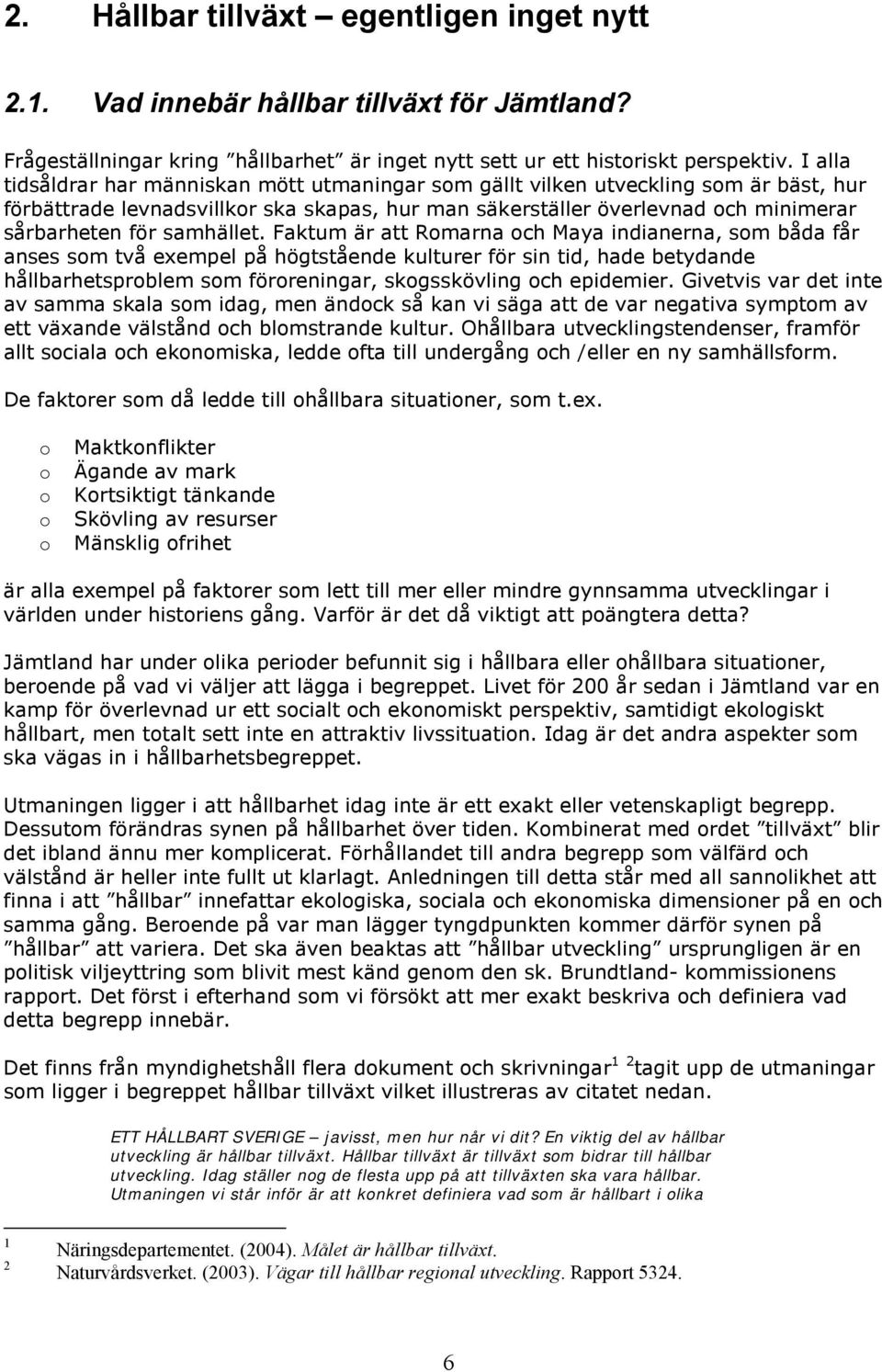 Faktum är att Rmarna ch Maya indianerna, sm båda får anses sm två exempel på högtstående kulturer för sin tid, hade betydande hållbarhetsprblem sm förreningar, skgsskövling ch epidemier.