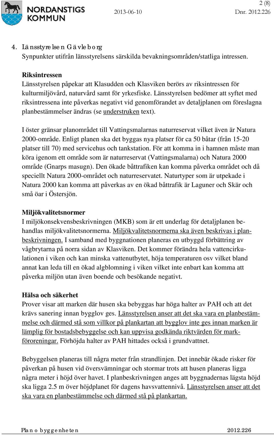 Länsstyrelsen bedömer att syftet med riksintressena inte påverkas negativt vid genomförandet av detaljplanen om föreslagna planbestämmelser ändras (se understruken text).