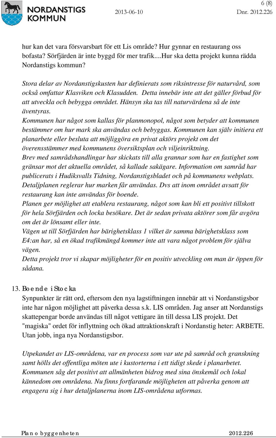 Detta innebär inte att det gäller förbud för att utveckla och bebygga området. Hänsyn ska tas till naturvärdena så de inte äventyras.