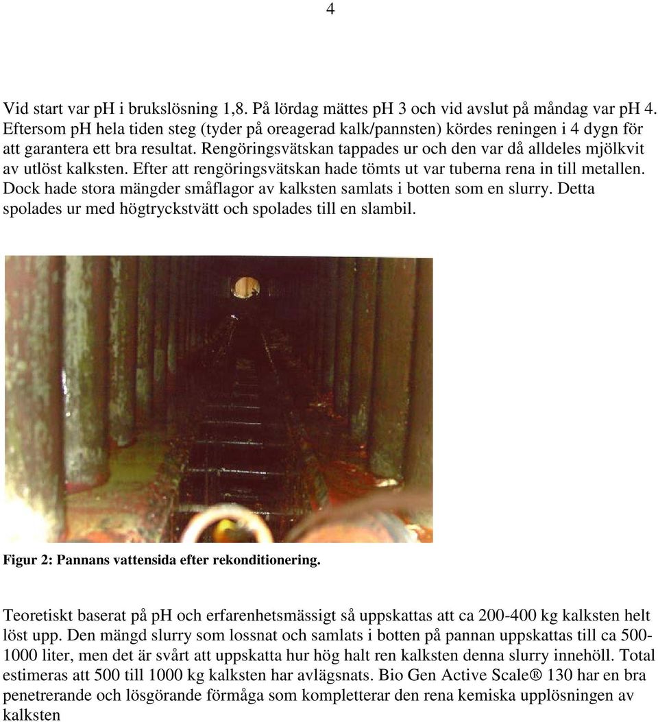 Rengöringsvätskan tappades ur och den var då alldeles mjölkvit av utlöst kalksten. Efter att rengöringsvätskan hade tömts ut var tuberna rena in till metallen.
