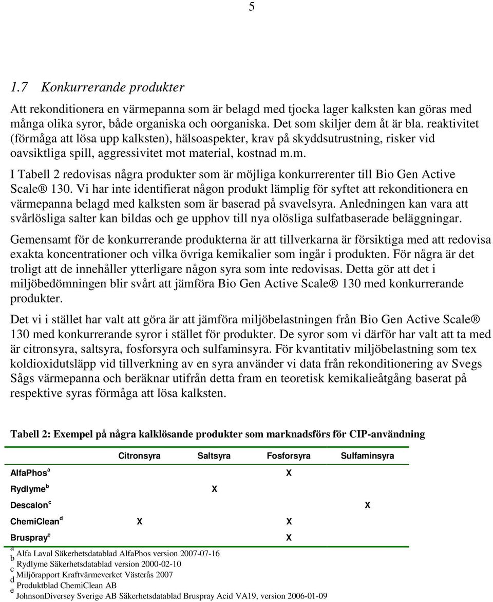 Vi har inte identifierat någon produkt lämplig för syftet att rekonditionera en värmepanna belagd med kalksten som är baserad på svavelsyra.