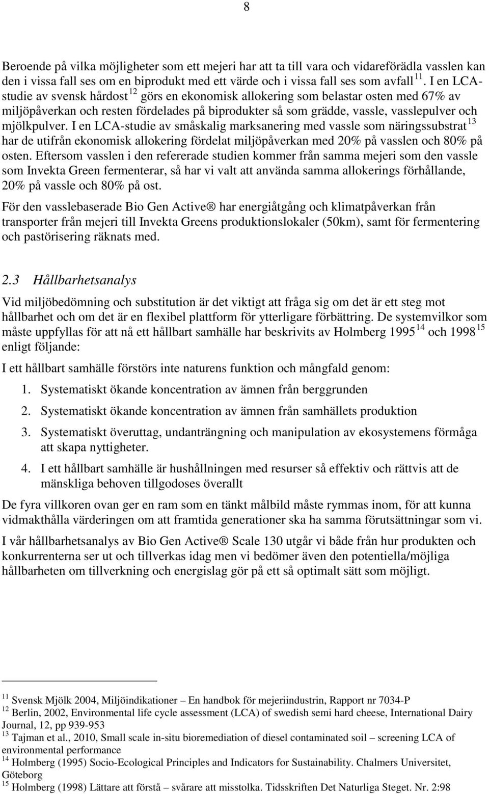 I en LCA-studie av småskalig marksanering med vassle som näringssubstrat 13 har de utifrån ekonomisk allokering fördelat miljöpåverkan med 20% på vasslen och 80% på osten.