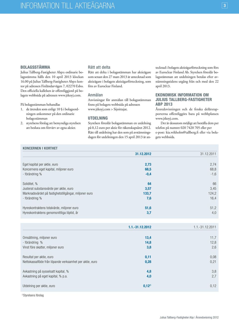 På bolagsstämman behandlas 1. de ärenden som enligt 10 i bolagsordningen ankommer på den ordinarie bolags stämman 2. styrelsens förslag att bemyndiga styrelsen att besluta om förvärv av egna aktier.