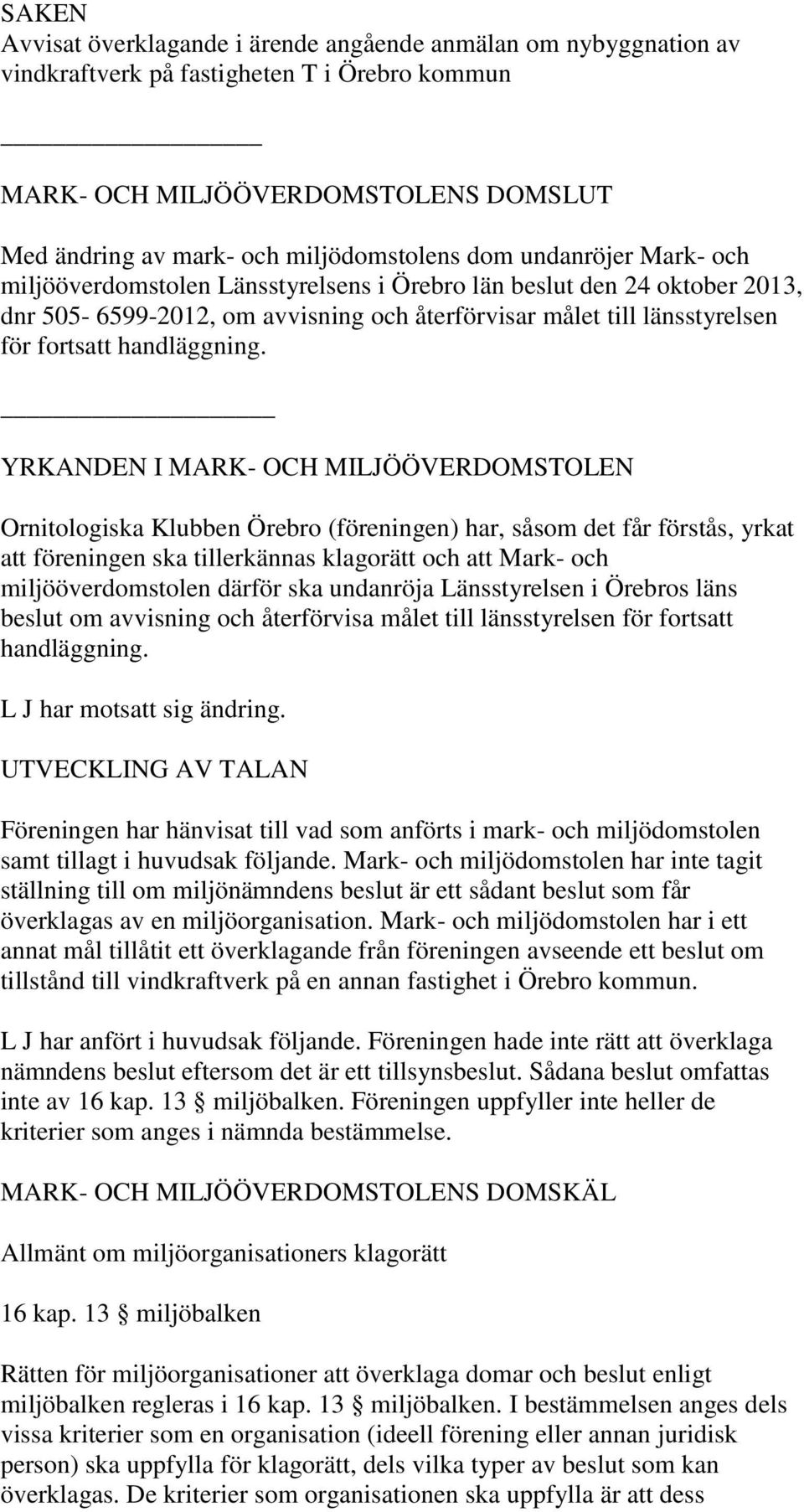 YRKANDEN I MARK- OCH MILJÖÖVERDOMSTOLEN Ornitologiska Klubben Örebro (föreningen) har, såsom det får förstås, yrkat att föreningen ska tillerkännas klagorätt och att Mark- och miljööverdomstolen