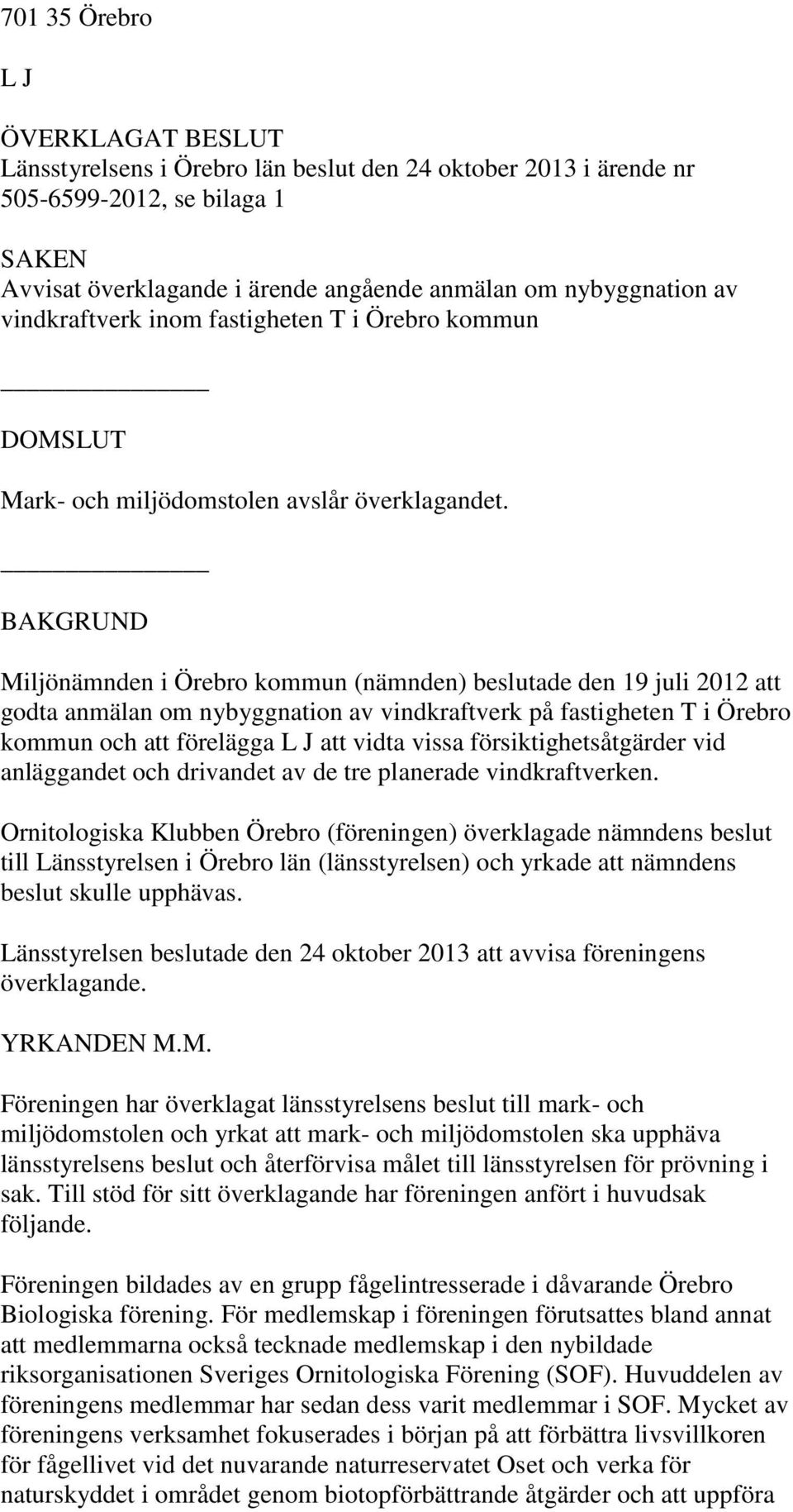 BAKGRUND Miljönämnden i Örebro kommun (nämnden) beslutade den 19 juli 2012 att godta anmälan om nybyggnation av vindkraftverk på fastigheten T i Örebro kommun och att förelägga L J att vidta vissa