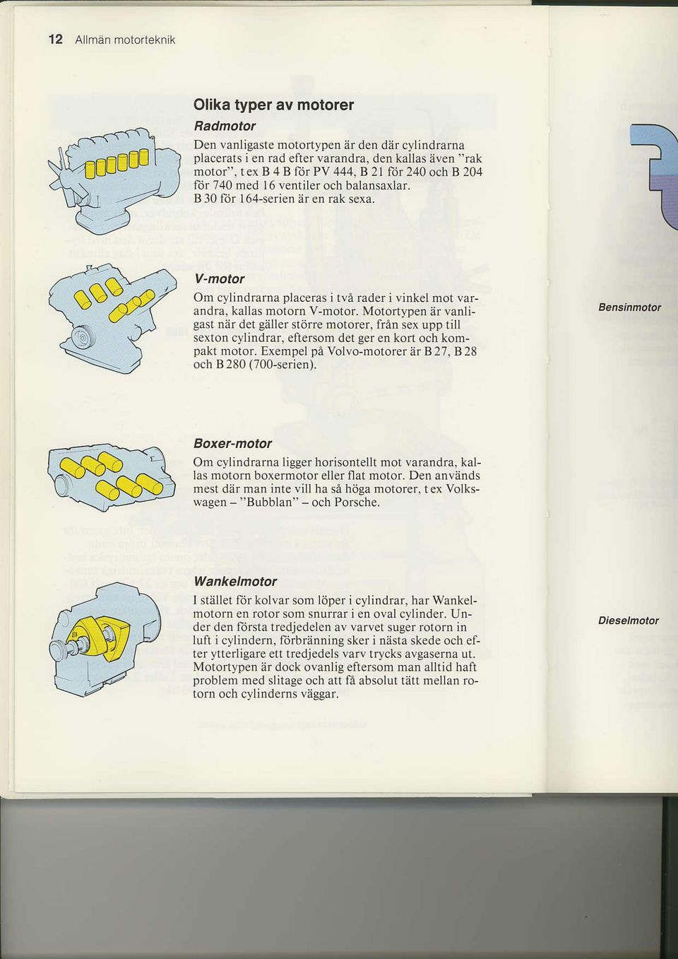 Motortypen ar vanligast niir det ga er sttjrre motorcr, fren sex upp till sexton cylindrar, eftersom det ger en kofi och kompakt motor. Exempel pa Volvo-motorer B 27, B 28 och B280 (700-serien).