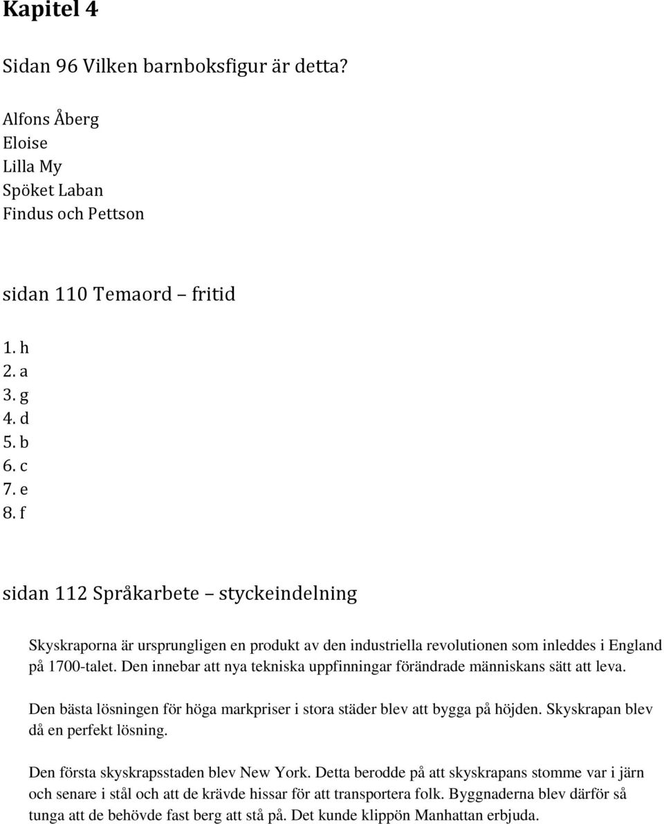 Den innebar att nya tekniska uppfinningar förändrade människans sätt att leva. Den bästa lösningen för höga markpriser i stora städer blev att bygga på höjden. Skyskrapan blev då en perfekt lösning.