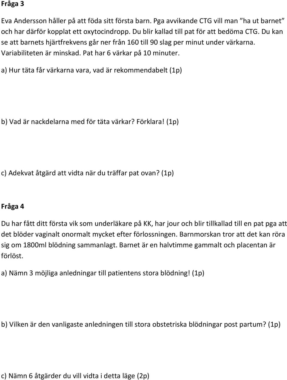 a) Hur täta får värkarna vara, vad är rekommendabelt (1p) b) Vad är nackdelarna med för täta värkar? Förklara! (1p) c) Adekvat åtgärd att vidta när du träffar pat ovan?