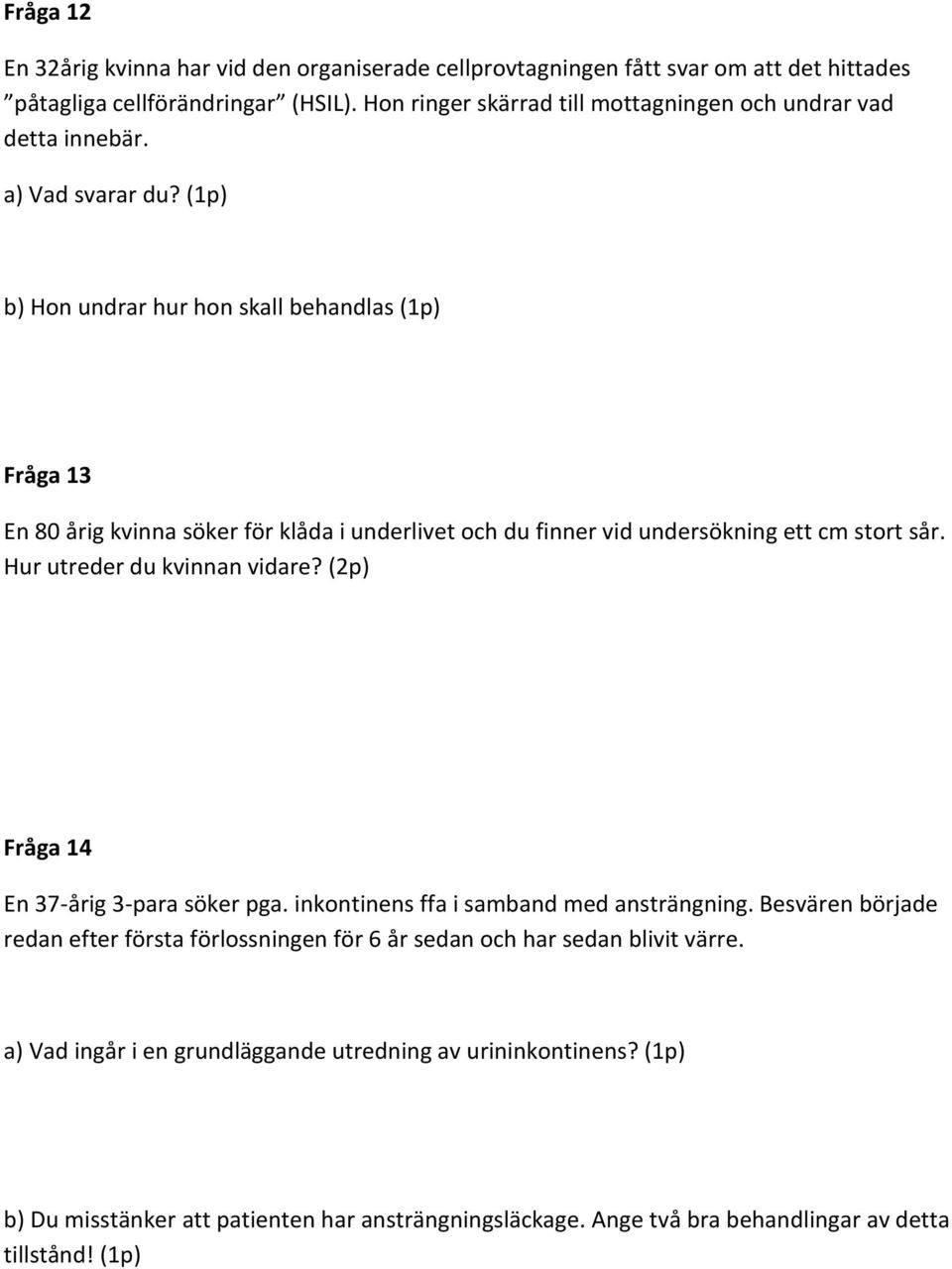 (1p) b) Hon undrar hur hon skall behandlas (1p) Fråga 13 En 80 årig kvinna söker för klåda i underlivet och du finner vid undersökning ett cm stort sår. Hur utreder du kvinnan vidare?