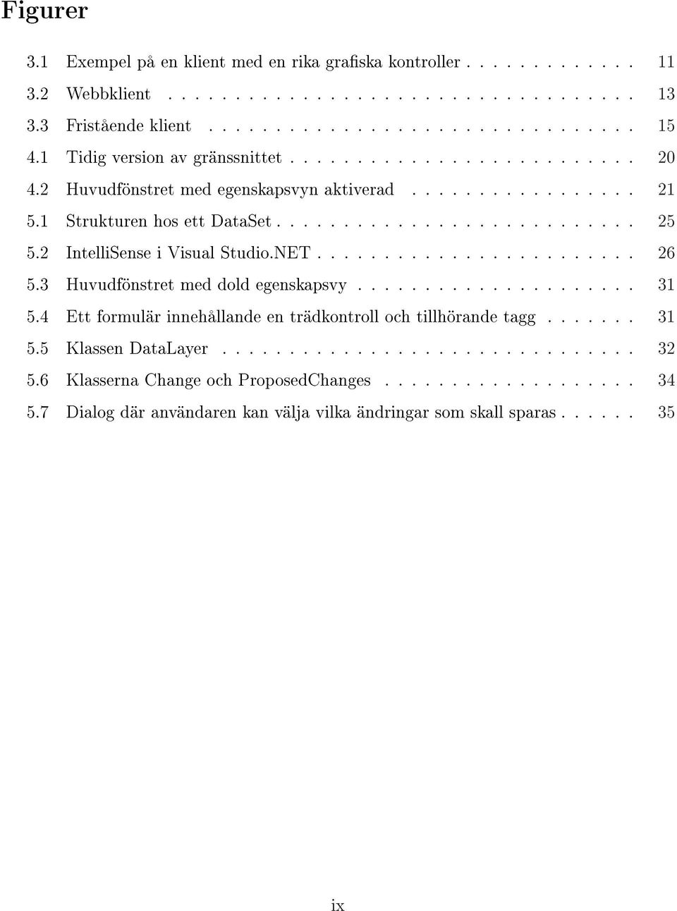 2 IntelliSense i Visual Studio.NET........................ 26 5.3 Huvudfönstret med dold egenskapsvy..................... 31 5.4 Ett formulär innehållande en trädkontroll och tillhörande tagg.