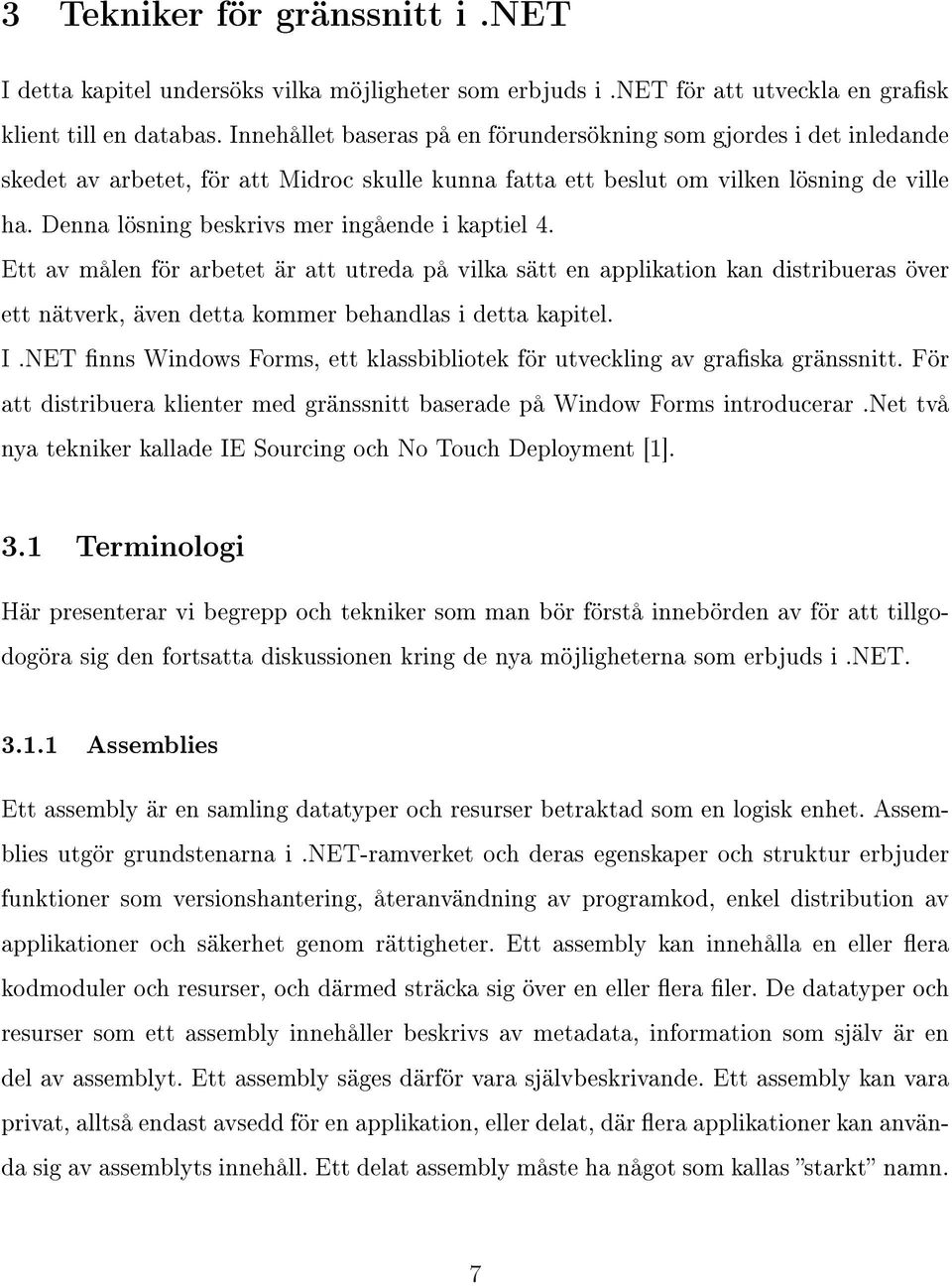 Denna lösning beskrivs mer ingående i kaptiel 4. Ett av målen för arbetet är att utreda på vilka sätt en applikation kan distribueras över ett nätverk, även detta kommer behandlas i detta kapitel. I.