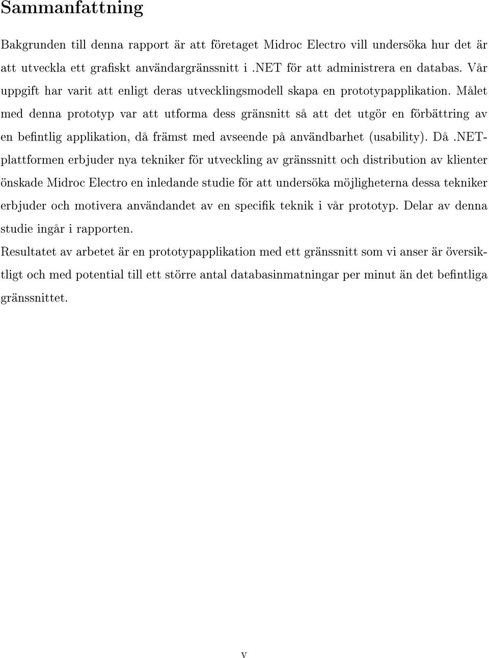 Målet med denna prototyp var att utforma dess gränsnitt så att det utgör en förbättring av en bentlig applikation, då främst med avseende på användbarhet (usability). Då.