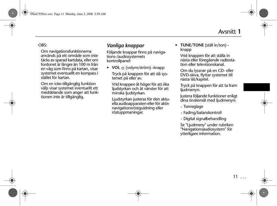 på kartan, visar systemet eventuellt en kompass i stället för kartan. Om en icke-tillgänglig funktion väljs visar systemet eventuellt ett meddelande som anger att funktionen inte är tillgänglig.