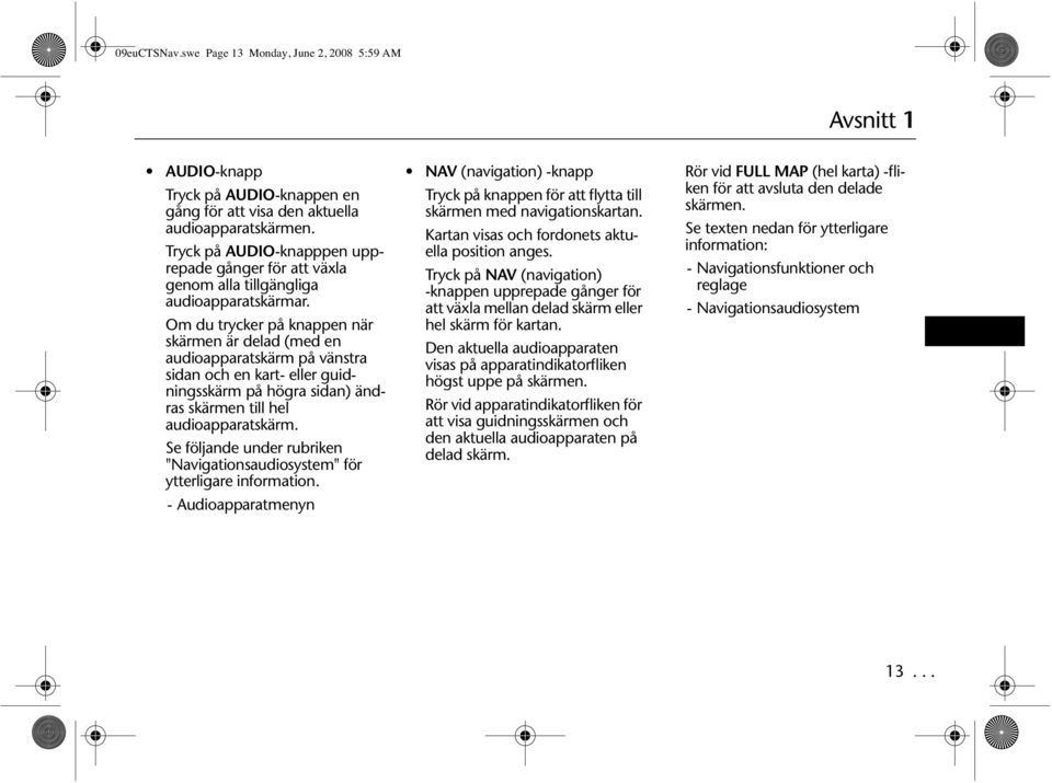 Om du trycker på knappen när skärmen är delad (med en audioapparatskärm på vänstra sidan och en kart- eller guidningsskärm på högra sidan) ändras skärmen till hel audioapparatskärm.