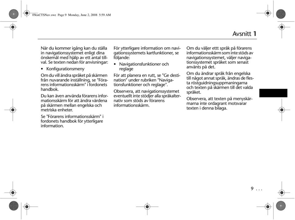 Du kan även använda förarens informationsskärm för att ändra värdena på skärmen mellan engelska och metriska enheter. Se "Förarens informationsskärm" i fordonets handbok för ytterligare information.