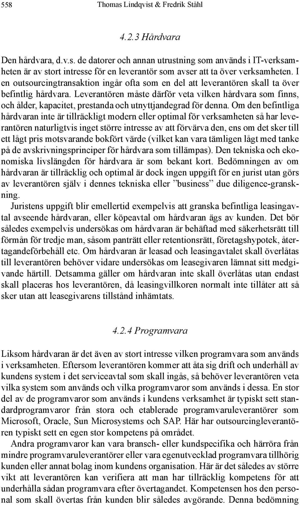 Leverantören måste därför veta vilken hårdvara som finns, och ålder, kapacitet, prestanda och utnyttjandegrad för denna.