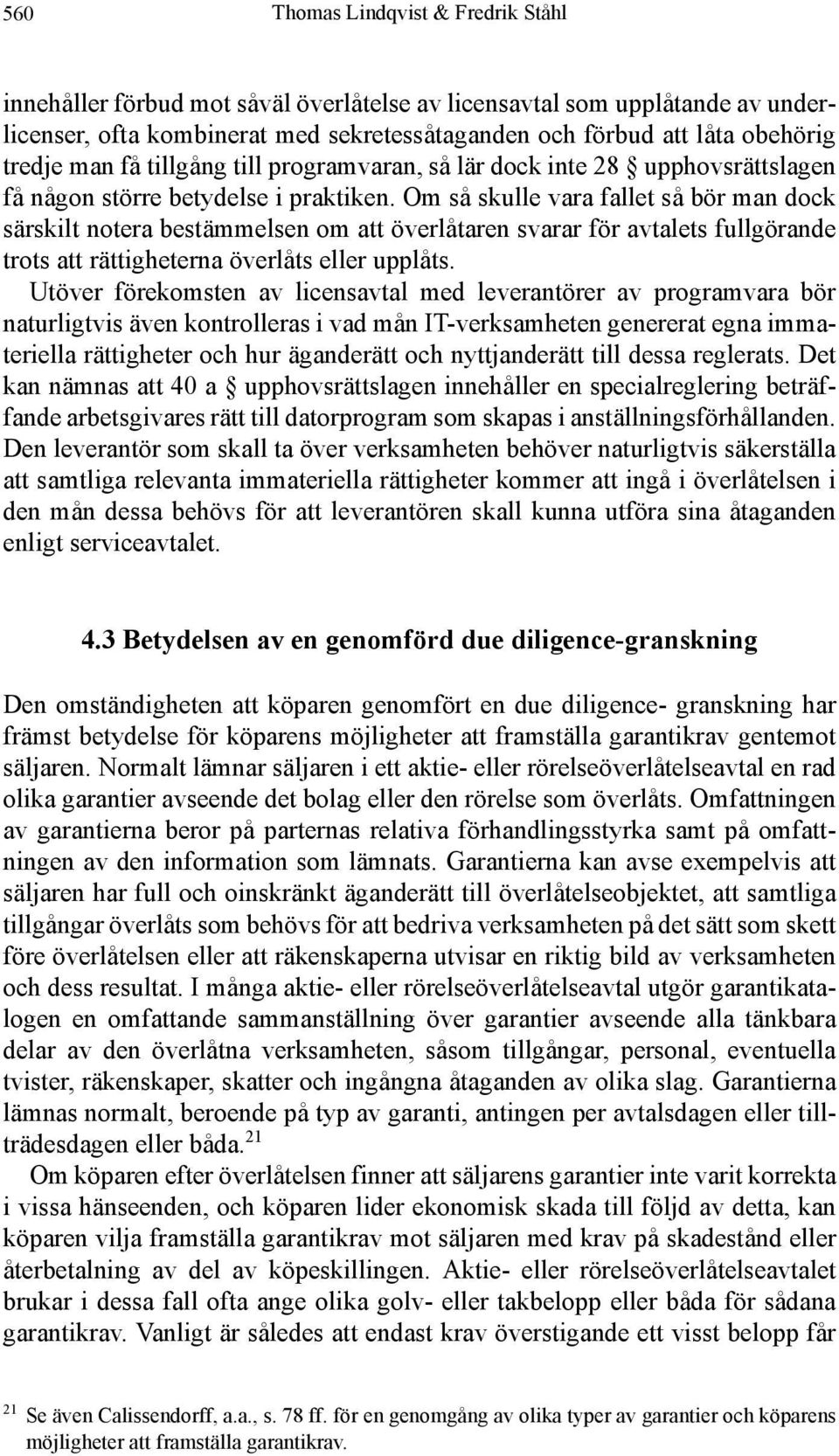 Om så skulle vara fallet så bör man dock särskilt notera bestämmelsen om att överlåtaren svarar för avtalets fullgörande trots att rättigheterna överlåts eller upplåts.