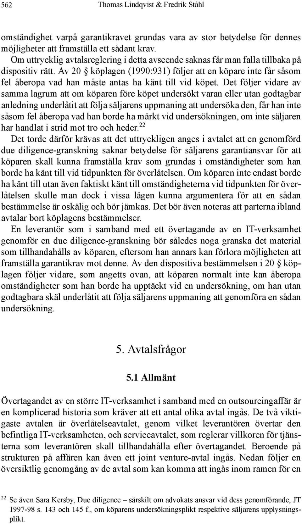 Av 20 köplagen (1990:931) följer att en köpare inte får såsom fel åberopa vad han måste antas ha känt till vid köpet.