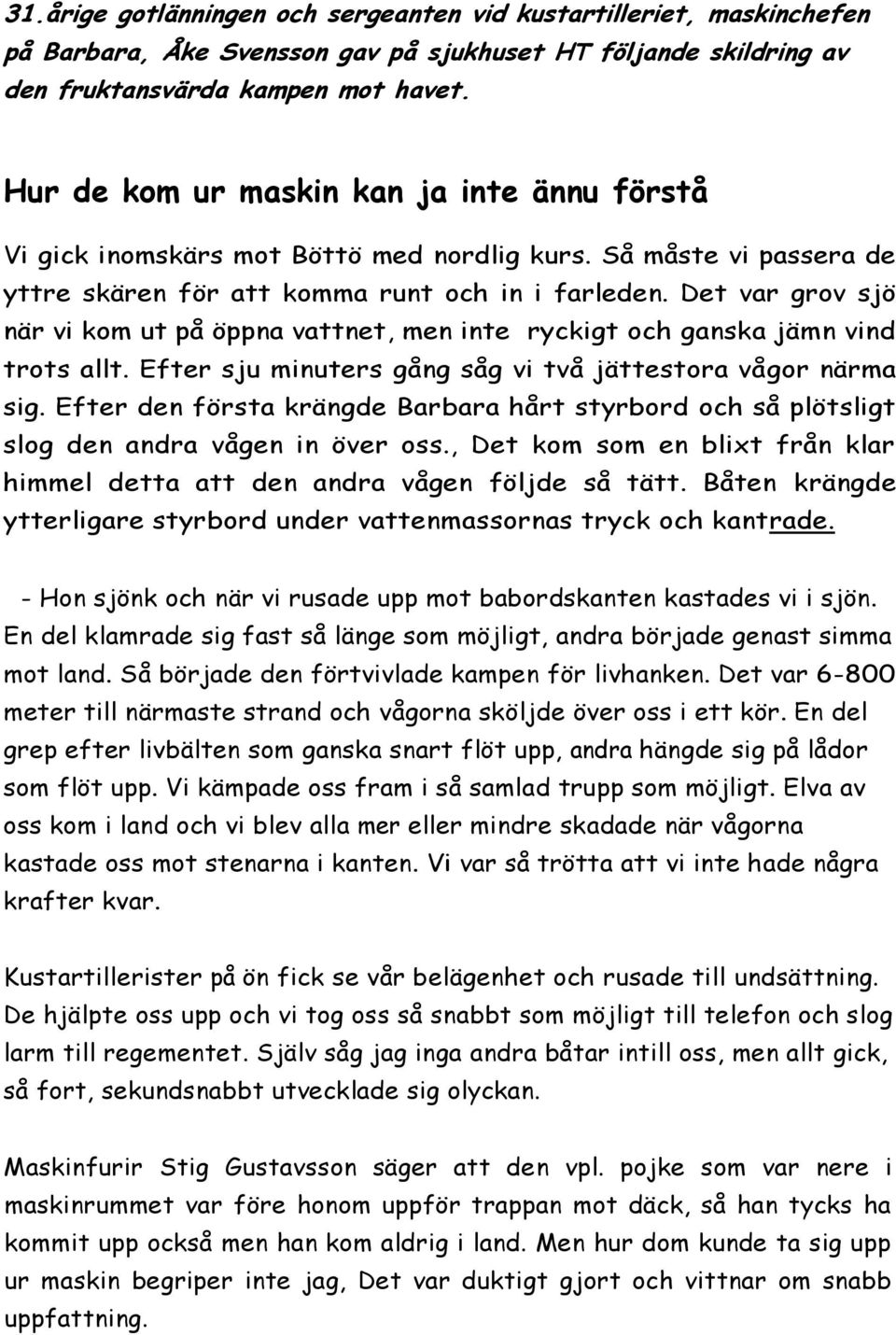 Det var grov sjö när vi kom ut på öppna vattnet, men inte ryckigt och ganska jämn vind trots allt. Efter sju minuters gång såg vi två jättestora vågor närma sig.