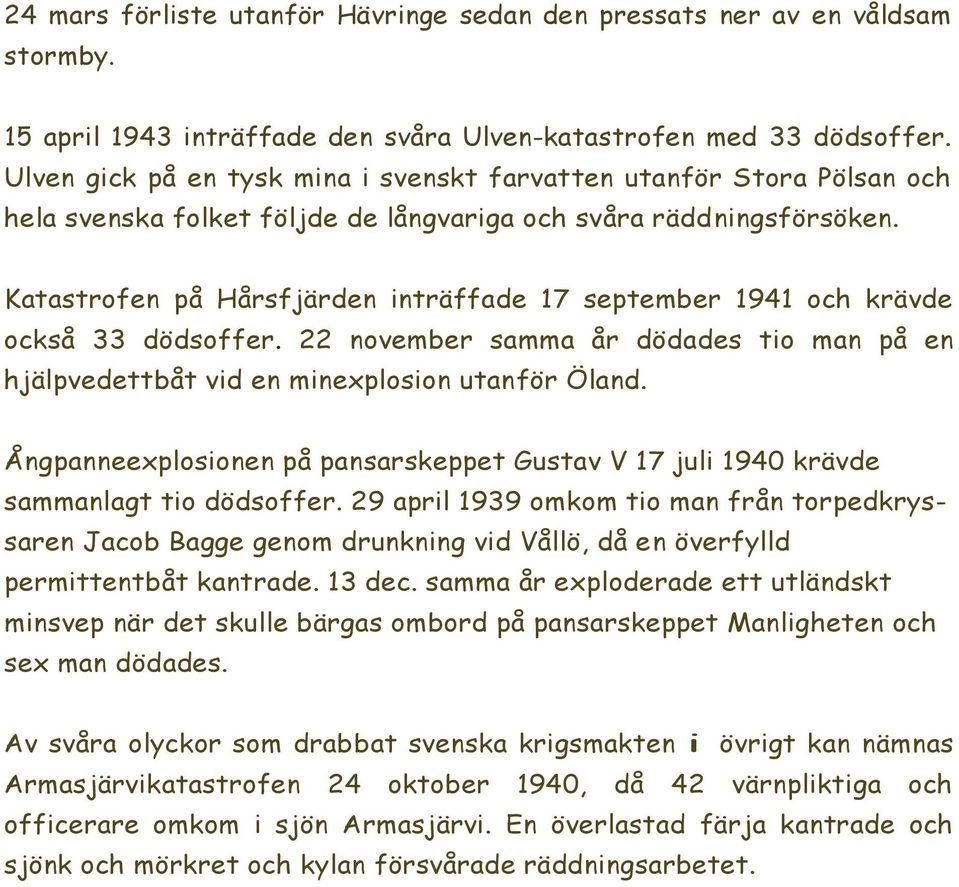 Katastrofen på Hårsfjärden inträffade 17 september 1941 och krävde också 33 dödsoffer. 22 november samma år dödades tio man på en hjälpvedettbåt vid en minexplosion utanför Öland.