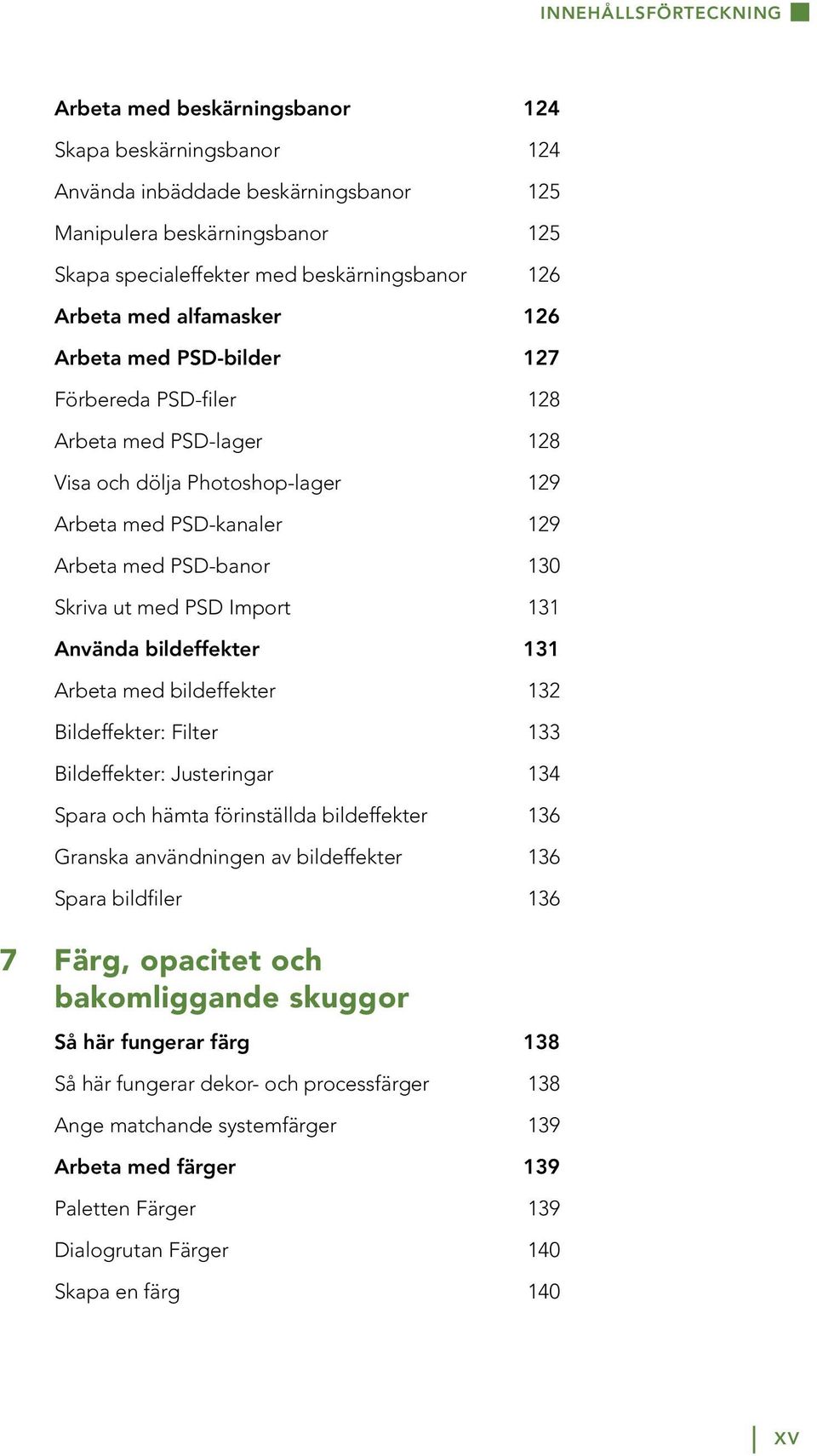 med PSD Import 131 Använda bildeffekter 131 Arbeta med bildeffekter 132 Bildeffekter: Filter 133 Bildeffekter: Justeringar 134 Spara och hämta förinställda bildeffekter 136 Granska användningen av