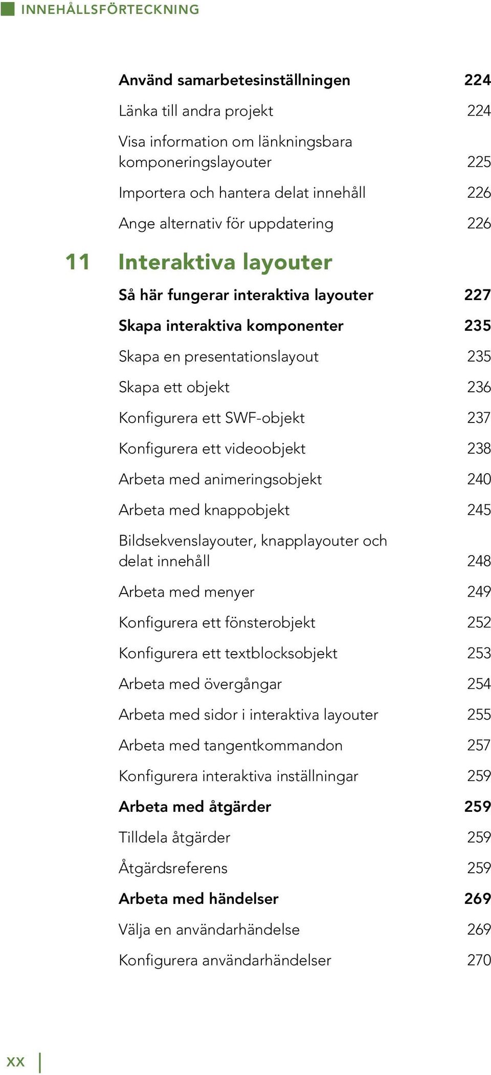 SWF-objekt 237 Konfigurera ett videoobjekt 238 Arbeta med animeringsobjekt 240 Arbeta med knappobjekt 245 Bildsekvenslayouter, knapplayouter och delat innehåll 248 Arbeta med menyer 249 Konfigurera