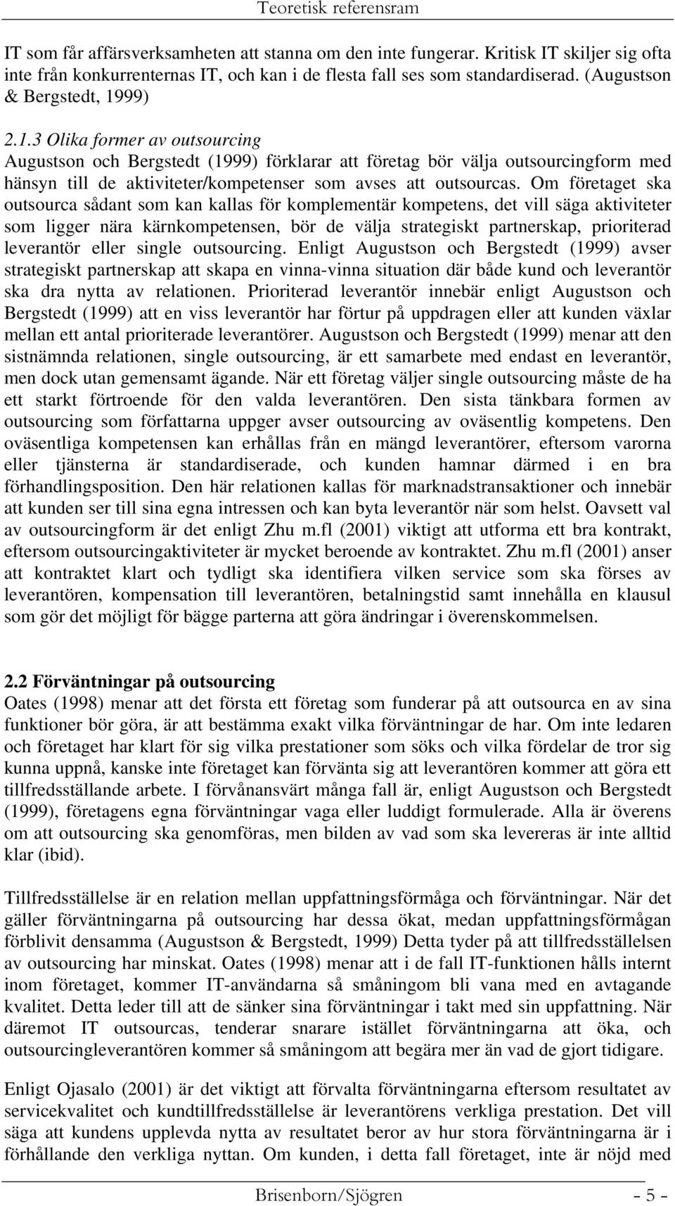 99) 2.1.3 Olika former av outsourcing Augustson och Bergstedt (1999) förklarar att företag bör välja outsourcingform med hänsyn till de aktiviteter/kompetenser som avses att outsourcas.