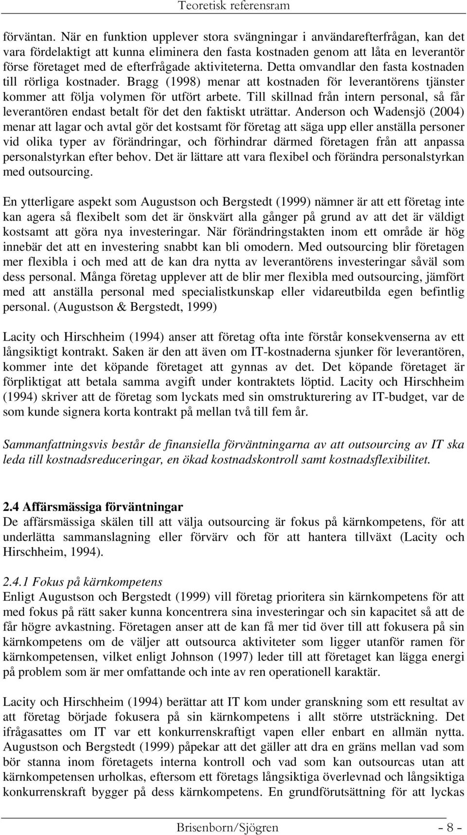 aktiviteterna. Detta omvandlar den fasta kostnaden till rörliga kostnader. Bragg (1998) menar att kostnaden för leverantörens tjänster kommer att följa volymen för utfört arbete.