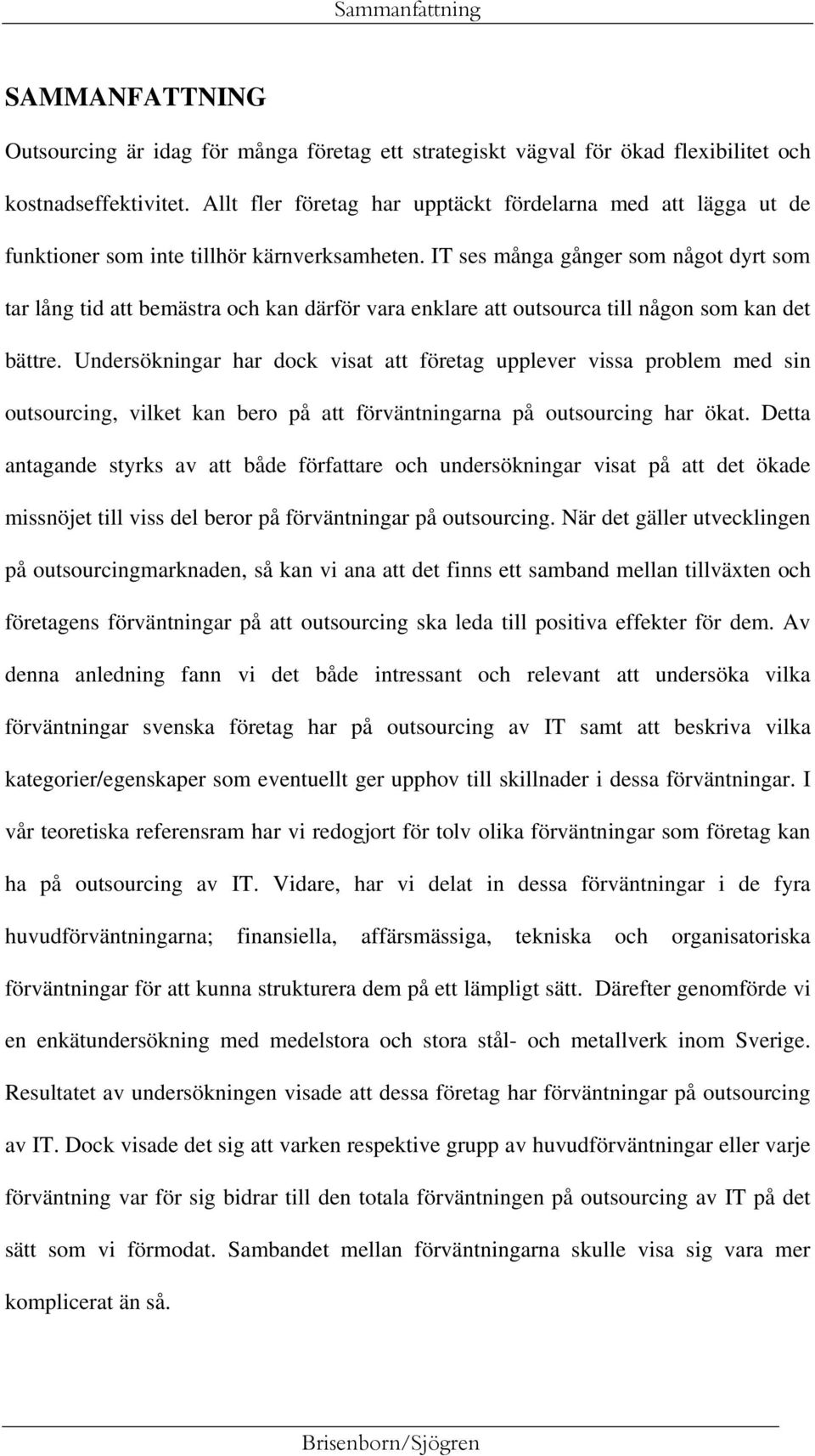 IT ses många gånger som något dyrt som tar lång tid att bemästra och kan därför vara enklare att outsourca till någon som kan det bättre.