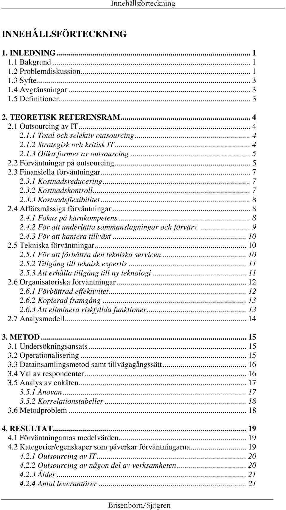 .. 7 2.3.1 Kostnadsreducering... 7 2.3.2 Kostnadskontroll... 7 2.3.3 Kostnadsflexibilitet... 8 2.4 Affärsmässiga förväntningar... 8 2.4.1 Fokus på kärnkompetens... 8 2.4.2 För att underlätta sammanslagningar och förvärv.