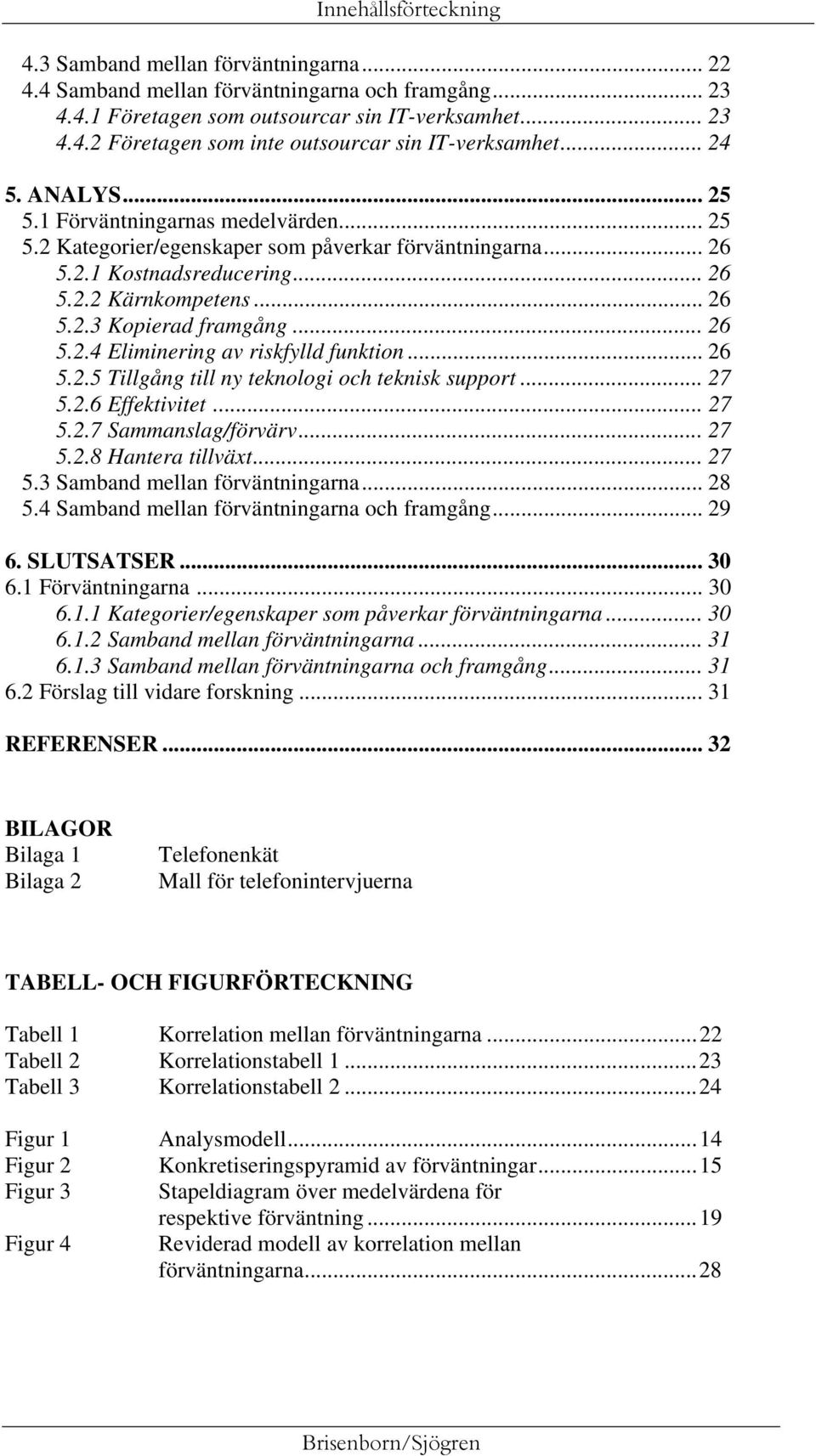 .. 26 5.2.4 Eliminering av riskfylld funktion... 26 5.2.5 Tillgång till ny teknologi och teknisk support... 27 5.2.6 Effektivitet... 27 5.2.7 Sammanslag/förvärv... 27 5.2.8 Hantera tillväxt... 27 5.3 Samband mellan förväntningarna.