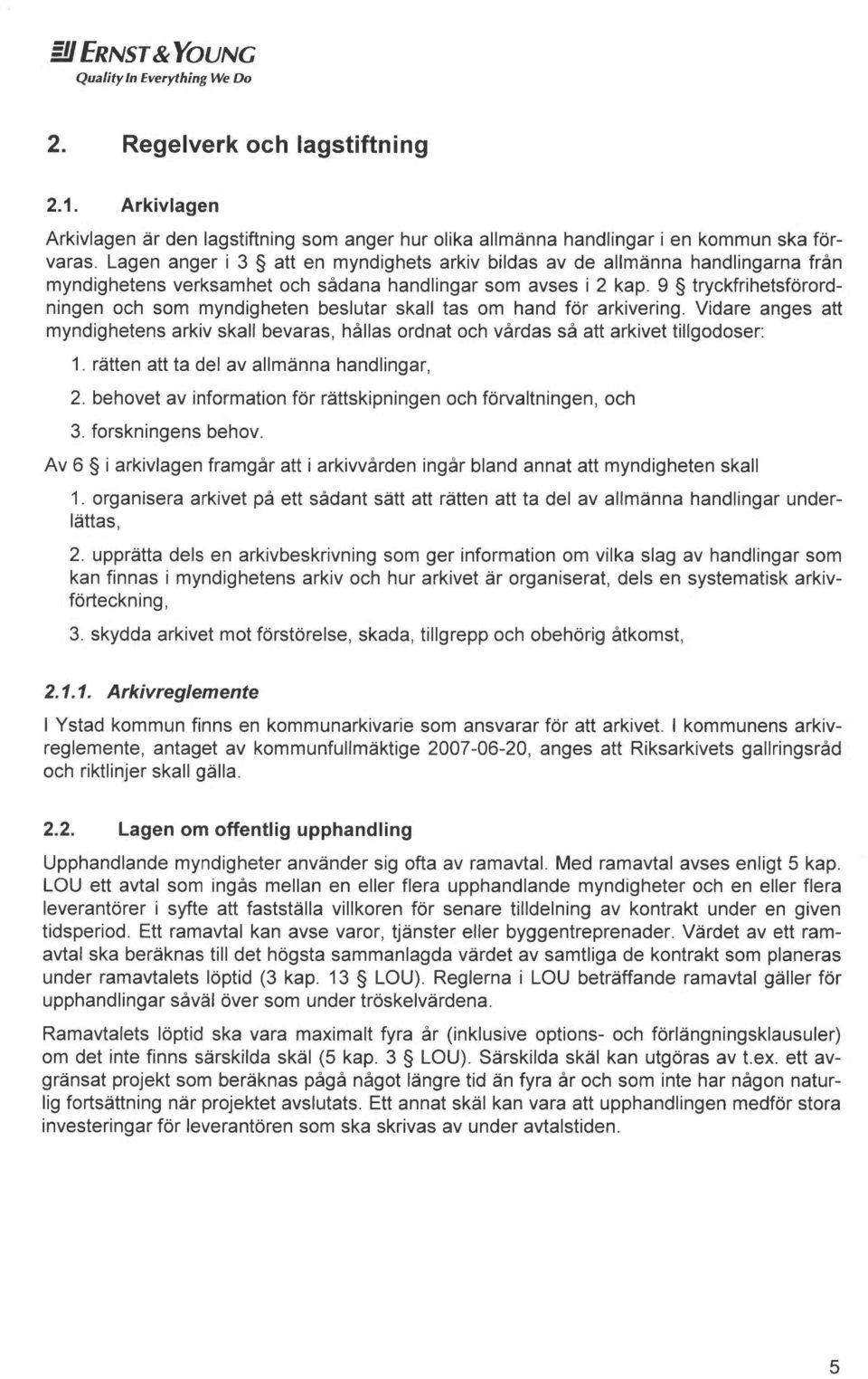 9 tryckfrihetsforordningen och som myndigheten beslutar skall tas om hand for arkivering. Vidare anges att myndighetens arkiv skall bevaras, hållas ordnat och vårdas så att arkivet tillgodoser: 1.