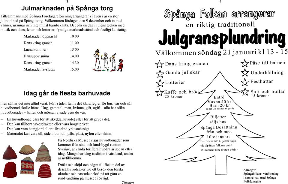 Det blir en dag i julens tecken med musik och dans, lekar och lotterier, fyndiga marknadsstånd och festligt Luciatåg. Marknaden öppnar kl 10 00 Dans kring granen 11.