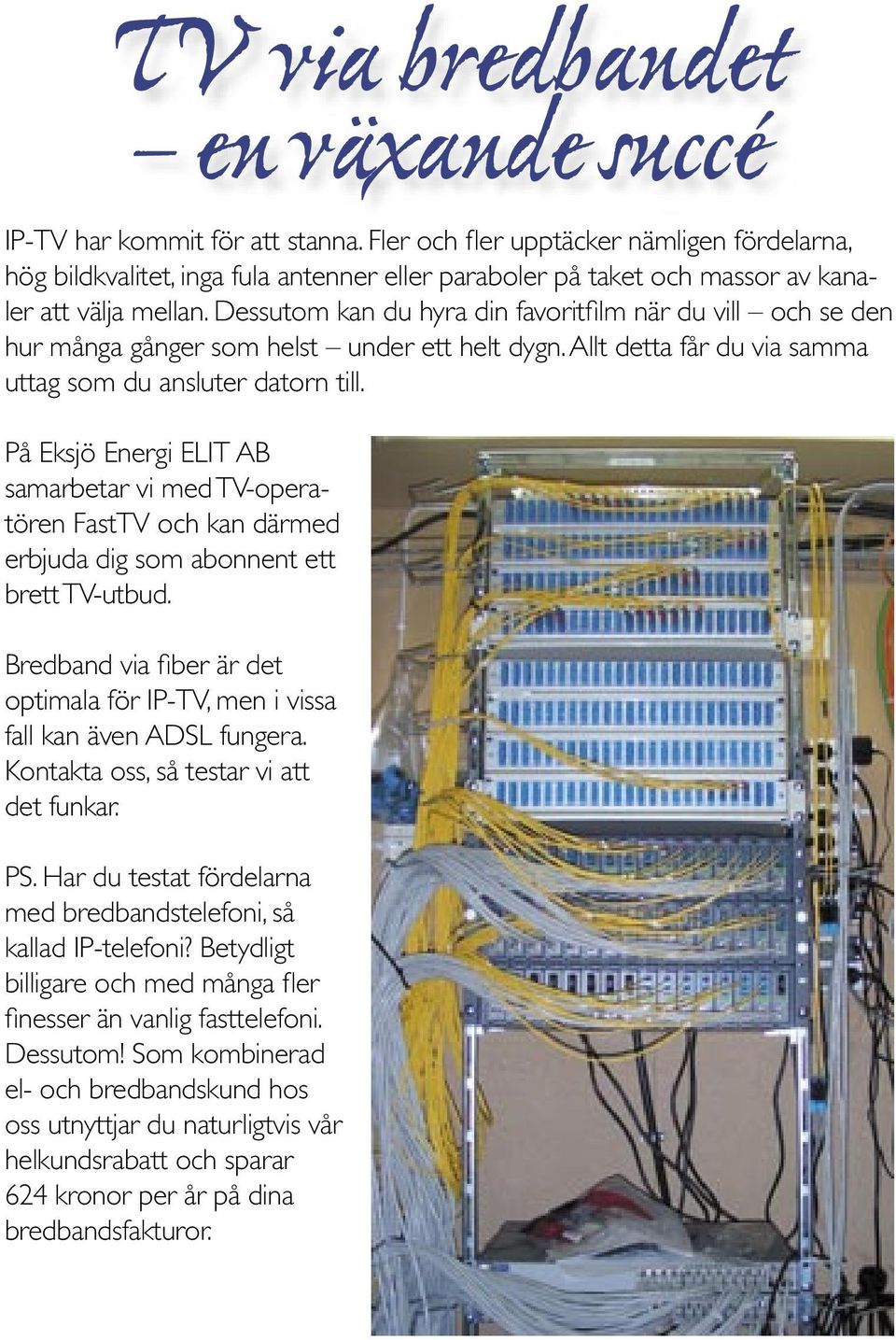 Dessutom kan du hyra din favoritfi lm när du vill och se den hur många gånger som helst under ett helt dygn. Allt detta får du via samma uttag som du ansluter datorn till.