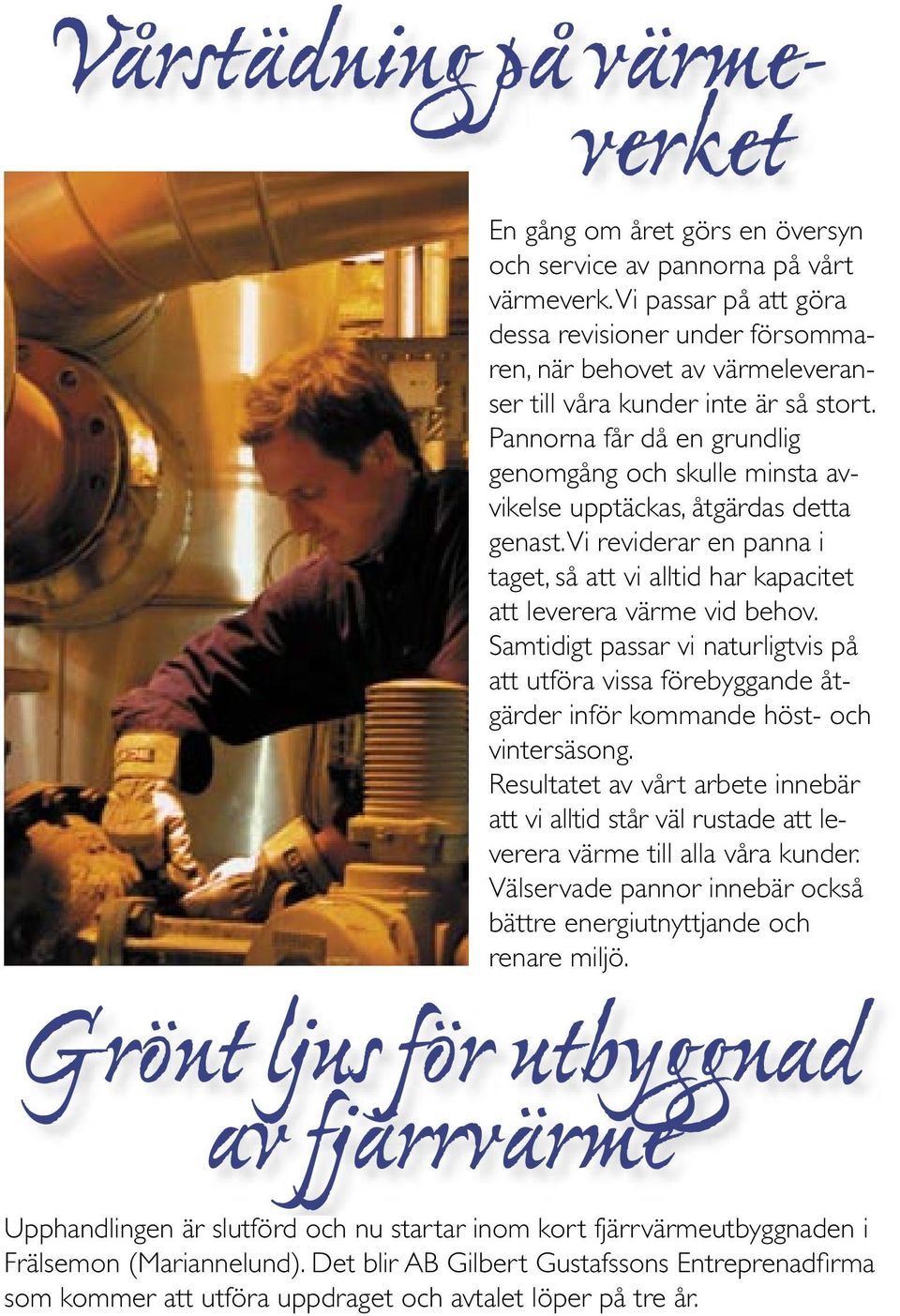 Pannorna får då en grundlig genomgång och skulle minsta avvikelse upptäckas, åtgärdas detta genast. Vi reviderar en panna i taget, så att vi alltid har kapacitet att leverera värme vid behov.