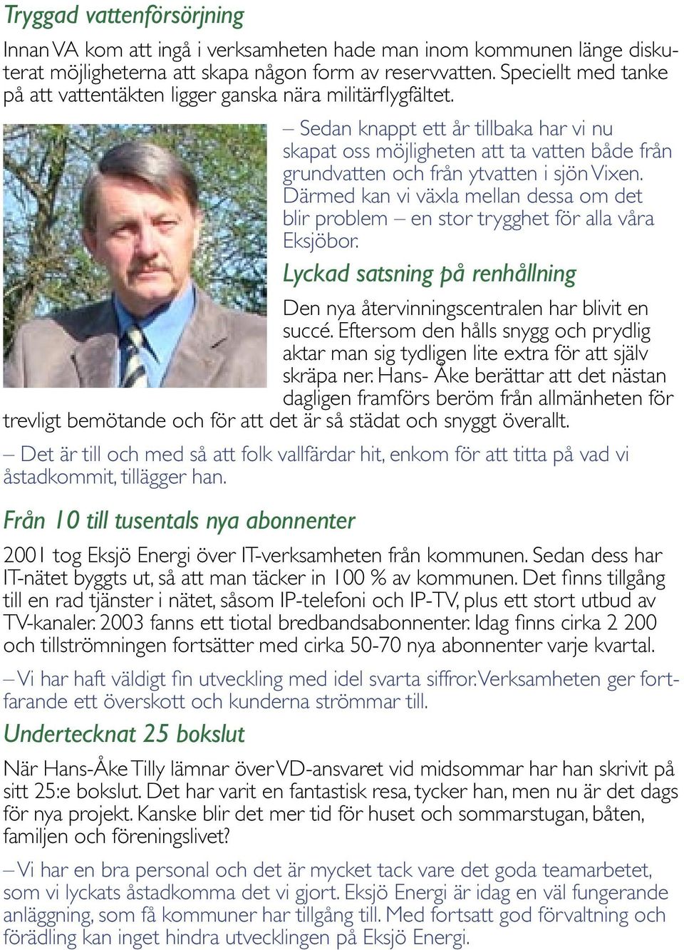 Sedan knappt ett år tillbaka har vi nu skapat oss möjligheten att ta vatten både från grundvatten och från ytvatten i sjön Vixen.