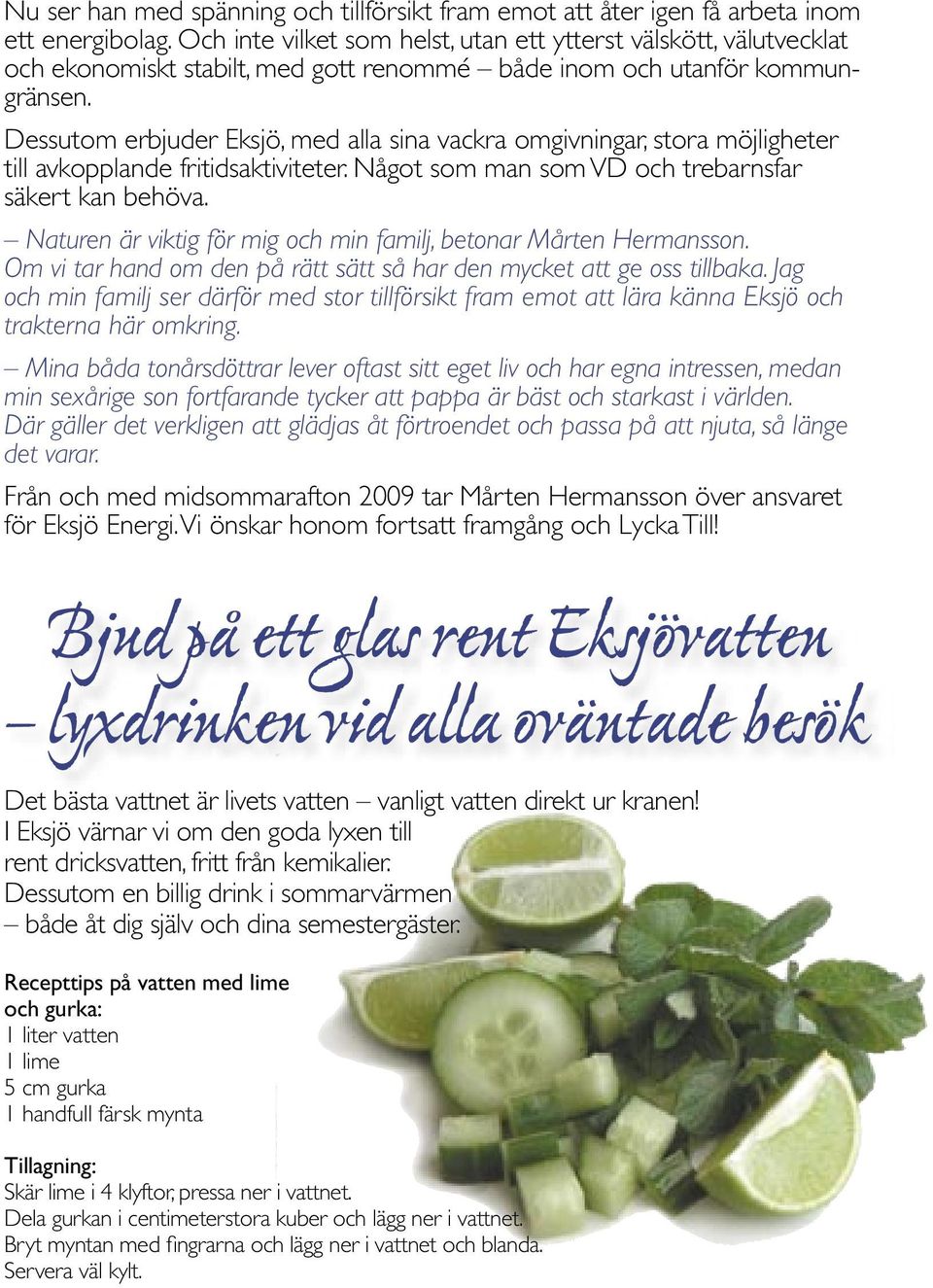 Dessutom erbjuder Eksjö, med alla sina vackra omgivningar, stora möjligheter till avkopplande fritidsaktiviteter. Något som man som VD och trebarnsfar säkert kan behöva.