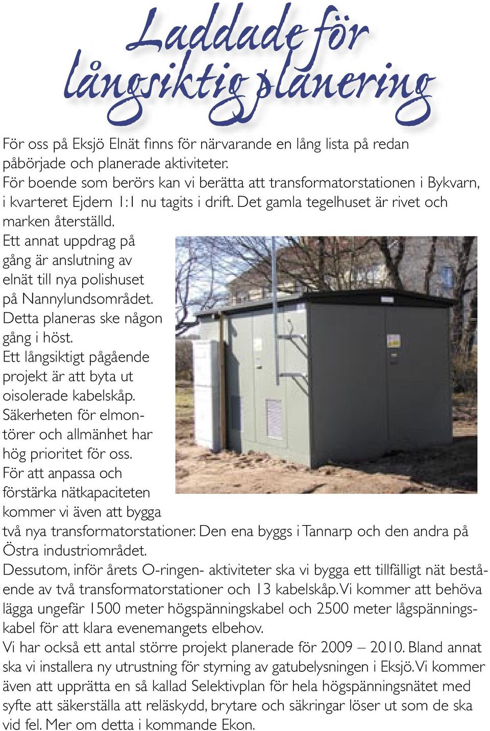 Ett annat uppdrag på gång är anslutning av elnät till nya polishuset på Nannylundsområdet. Detta planeras ske någon gång i höst. Ett långsiktigt pågående projekt är att byta ut oisolerade kabelskåp.