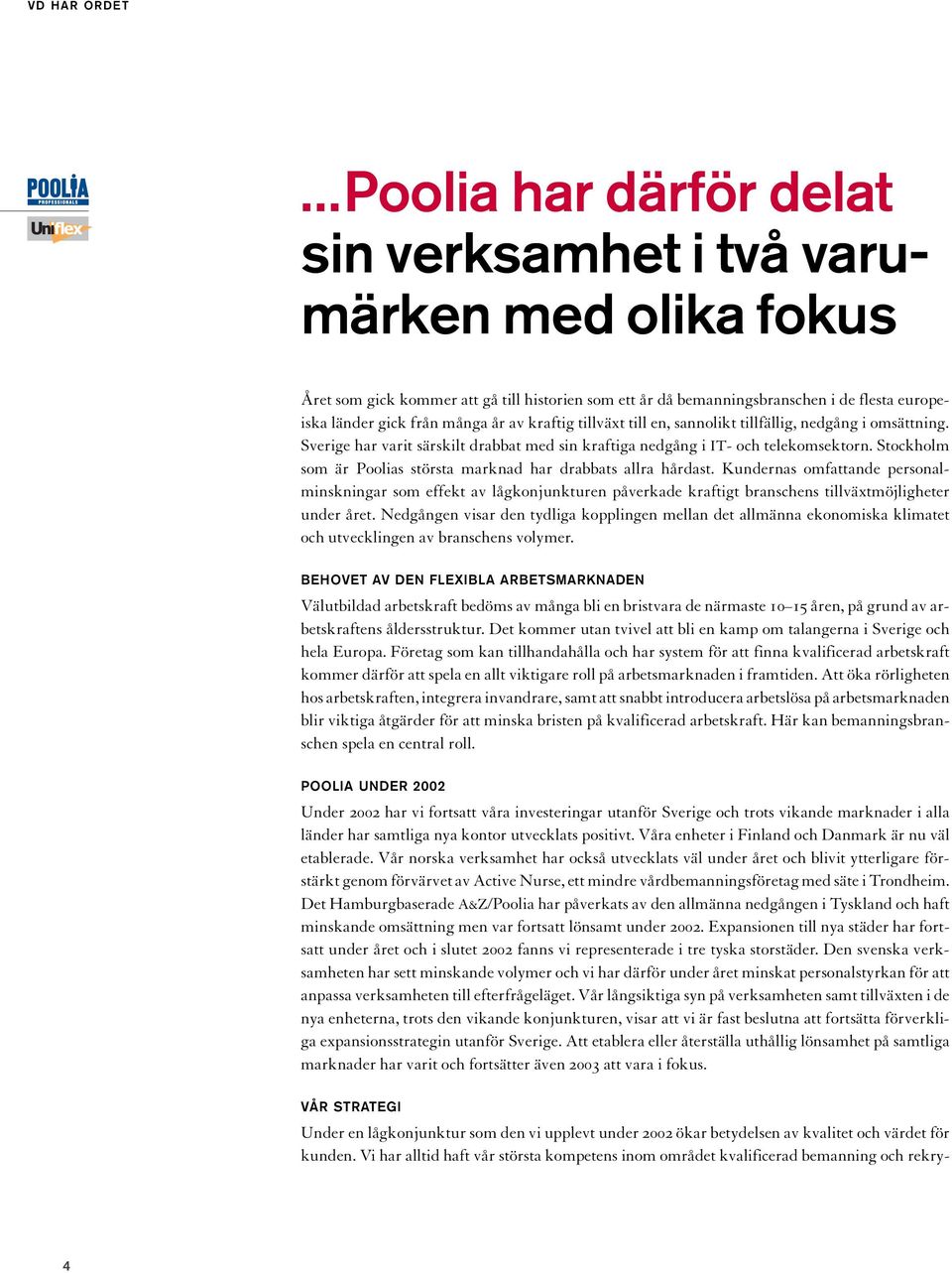 av kraftig tillväxt till en, sannolikt tillfällig, nedgång i omsättning. Sverige har varit särskilt drabbat med sin kraftiga nedgång i IT- och telekomsektorn.