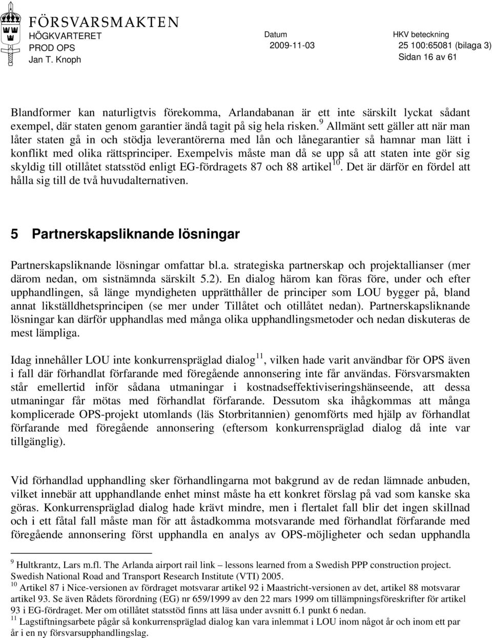 Exempelvis måste man då se upp så att staten inte gör sig skyldig till otillåtet statsstöd enligt EG-fördragets 87 och 88 artikel 10.