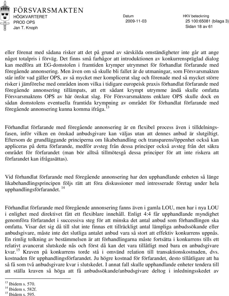 Men även om så skulle bli fallet är de utmaningar, som Försvarsmakten står inför vad gäller OPS, av så mycket mer komplicerat slag och förenade med så mycket större risker i jämförelse med områden