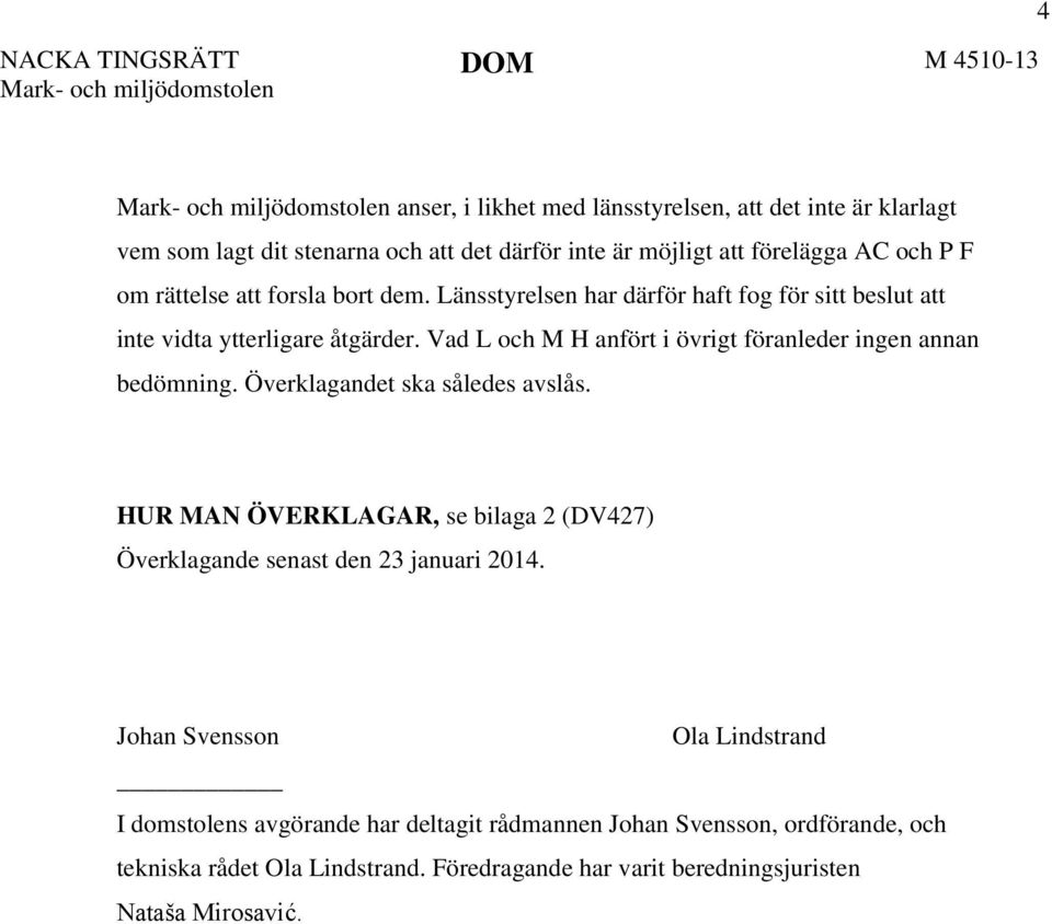 Vad L och M H anfört i övrigt föranleder ingen annan bedömning. Överklagandet ska således avslås. HUR MAN ÖVERKLAGAR, se bilaga 2 (DV427) Överklagande senast den 23 januari 2014.