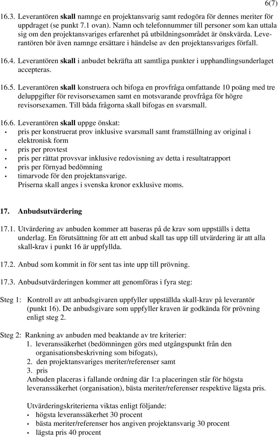 Leverantören bör även namnge ersättare i händelse av den projektansvariges förfall. 16.4. Leverantören skall i anbudet bekräfta att samtliga punkter i upphandlingsunderlaget accepteras. 16.5.